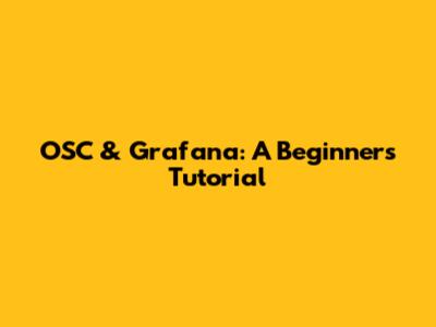 OSC & Grafana: A Beginner's Tutorial