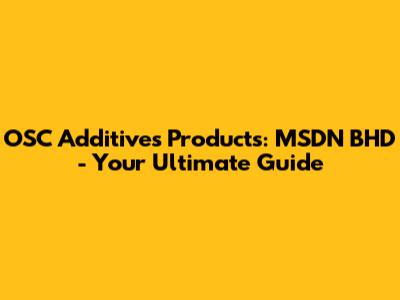 OSC Additives Products: MSDN BHD - Your Ultimate Guide
