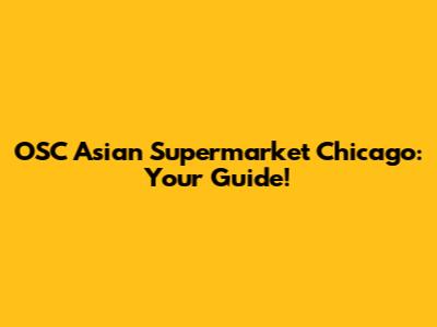 OSC Asian Supermarket Chicago: Your Guide!