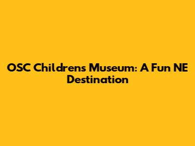 OSC Children's Museum: A Fun NE Destination