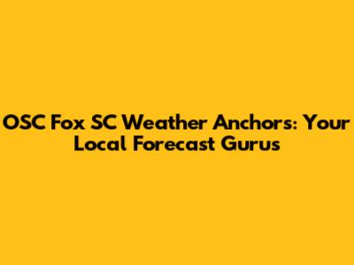 OSC Fox SC Weather Anchors: Your Local Forecast Gurus