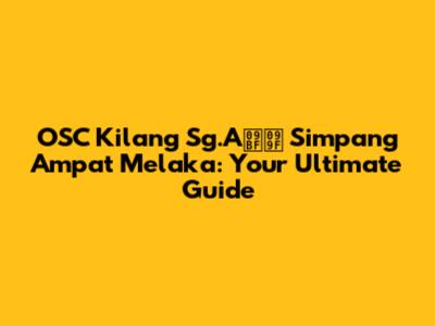 OSC Kilang Sg.Aিট Simpang Ampat Melaka: Your Ultimate Guide