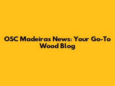 OSC Madeiras News: Your Go-To Wood Blog