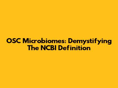 OSC Microbiomes: Demystifying The NCBI Definition