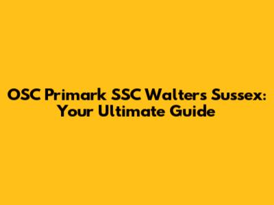 OSC Primark SSC Walters Sussex: Your Ultimate Guide