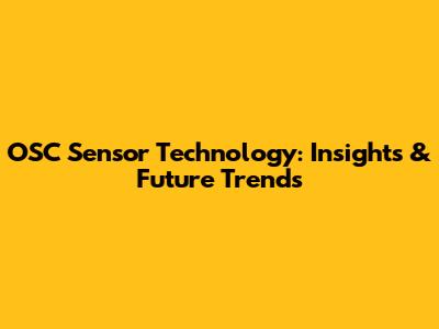 OSC Sensor Technology: Insights & Future Trends