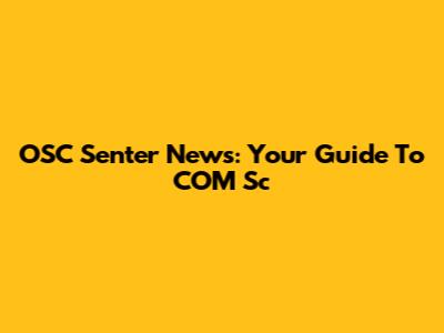 OSC Senter News: Your Guide To COM Sc