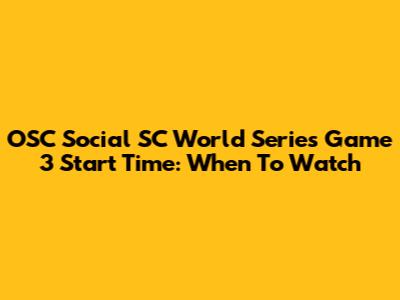 OSC Social SC World Series Game 3 Start Time: When To Watch
