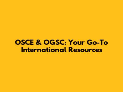 OSCE & OGSC: Your Go-To International Resources
