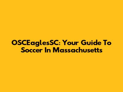 OSCEaglesSC: Your Guide To Soccer In Massachusetts