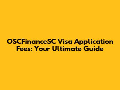 OSCFinanceSC Visa Application Fees: Your Ultimate Guide