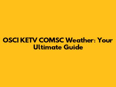 OSCI KETV COMSC Weather: Your Ultimate Guide