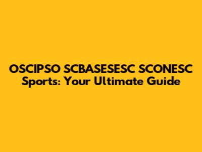 OSCIPSO SCBASESESC SCONESC Sports: Your Ultimate Guide