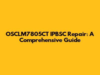 OSCLM7805CT IPBSC Repair: A Comprehensive Guide