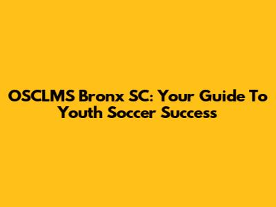 OSCLMS Bronx SC: Your Guide To Youth Soccer Success