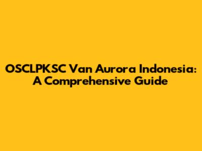 OSCLPKSC Van Aurora Indonesia: A Comprehensive Guide
