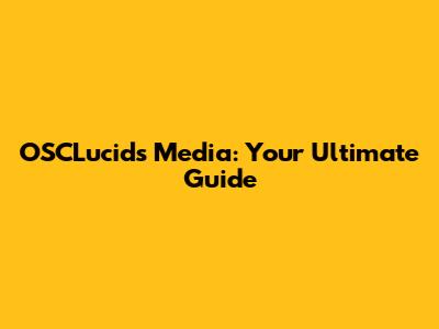 OSCLucids Media: Your Ultimate Guide