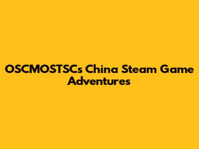 OSCMOSTSC's China Steam Game Adventures