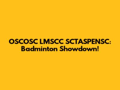OSCOSC LMSCC SCTASPENSC: Badminton Showdown!