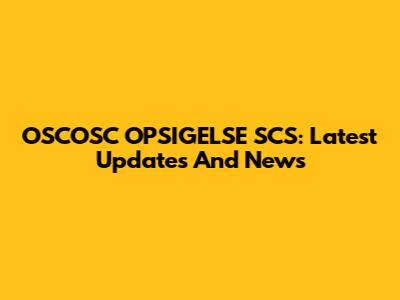 OSCOSC OPSIGELSE SCS: Latest Updates And News