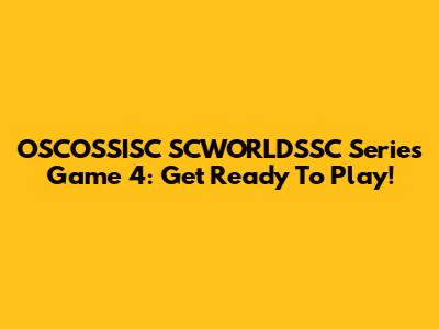 OSCOSSISC SCWORLDSSC Series Game 4: Get Ready To Play!