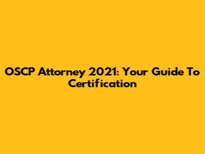 OSCP Attorney 2021: Your Guide To Certification