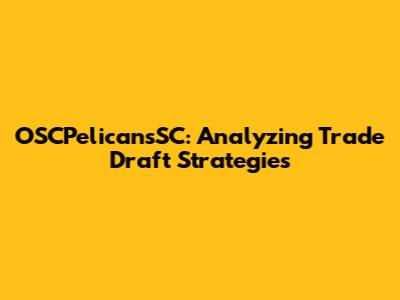 OSCPelicansSC: Analyzing Trade Draft Strategies
