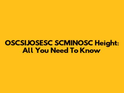 OSCSIJOSESC SCMINOSC Height: All You Need To Know