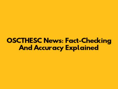 OSCTHESC News: Fact-Checking And Accuracy Explained
