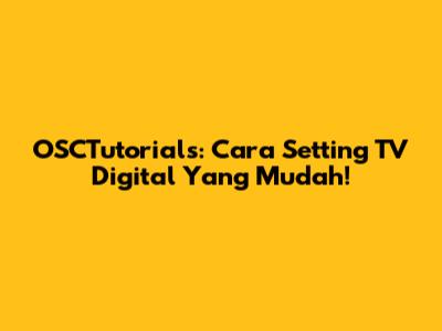 OSCTutorials: Cara Setting TV Digital Yang Mudah!