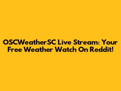 OSCWeatherSC Live Stream: Your Free Weather Watch On Reddit!