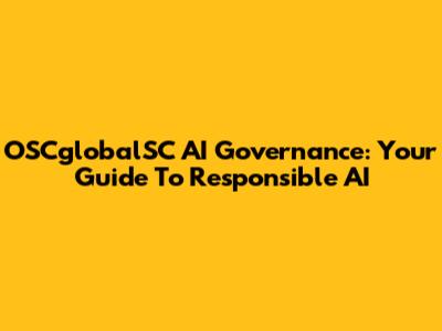 OSCglobalSC AI Governance: Your Guide To Responsible AI