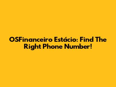 OSFinanceiro Estácio: Find The Right Phone Number!