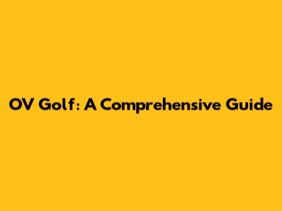 OV Golf: A Comprehensive Guide