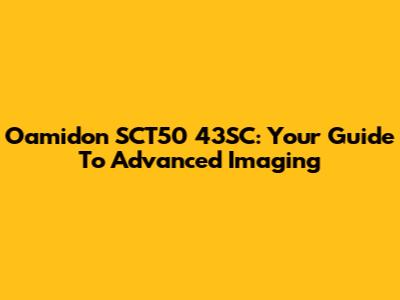 Oamidon SCT50 43SC: Your Guide To Advanced Imaging