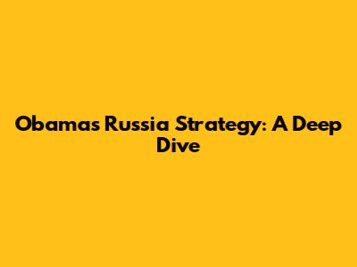 Obama's Russia Strategy: A Deep Dive