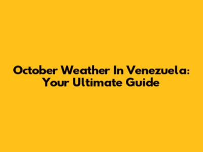 October Weather In Venezuela: Your Ultimate Guide