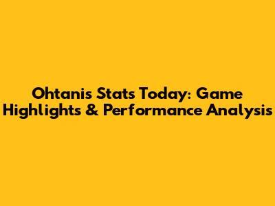 Ohtani's Stats Today: Game Highlights & Performance Analysis