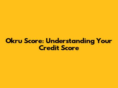 Okru Score: Understanding Your Credit Score