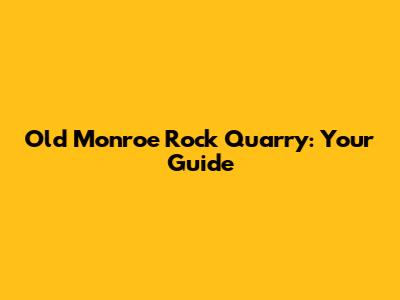 Old Monroe Rock Quarry: Your Guide