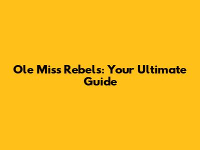 Ole Miss Rebels: Your Ultimate Guide