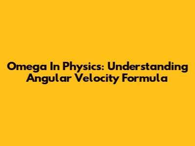 Omega In Physics: Understanding Angular Velocity Formula