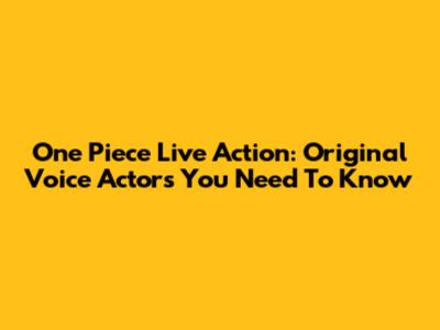 One Piece Live Action: Original Voice Actors You Need To Know