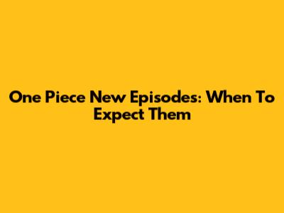 One Piece New Episodes: When To Expect Them