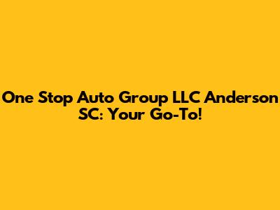 One Stop Auto Group LLC Anderson SC: Your Go-To!