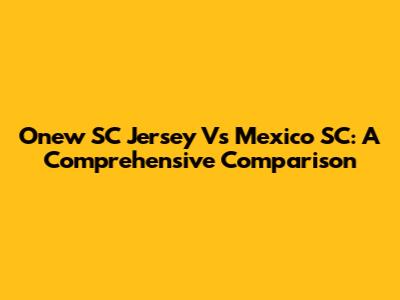 Onew SC Jersey Vs Mexico SC: A Comprehensive Comparison