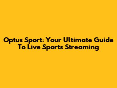 Optus Sport: Your Ultimate Guide To Live Sports Streaming