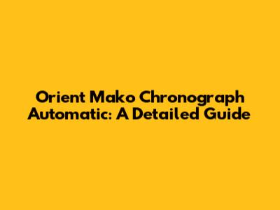 Orient Mako Chronograph Automatic: A Detailed Guide