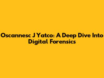 Oscannesc J Yatco: A Deep Dive Into Digital Forensics