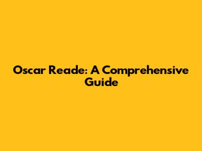 Oscar Reade: A Comprehensive Guide